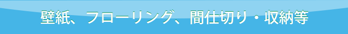壁紙、フローリング、間仕切り・収納等